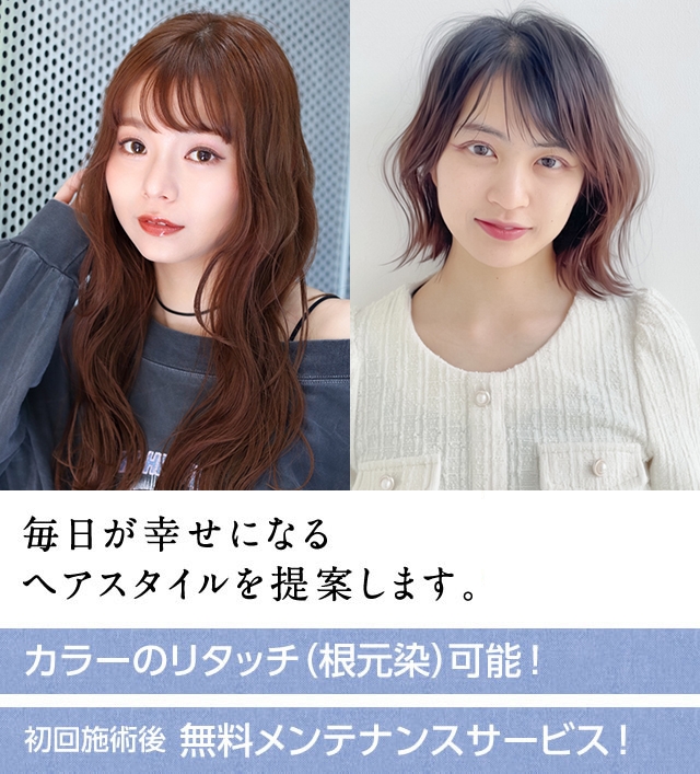 毎日が幸せになるヘアスタイルを提案します。カラーのリタッチ（根元染）可能！初回施術後無料メンテナンスサービス！